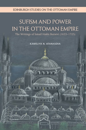 Sufism and Power in the Ottoman Empire : The Writings of Ismail Hakki Bursevi (1653-1725) - Kameliya N. Atanasova