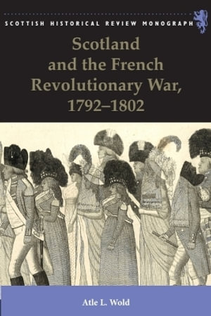 Scotland and the French Revolutionary War, 1792-1802 : Scottish Historical Review Monographs - Atle Wold