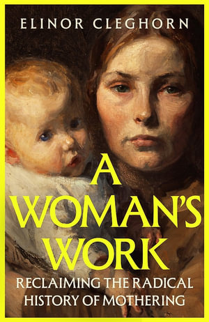 Woman's Work : Reclaiming the Radical History of Mothering - Elinor Cleghorn