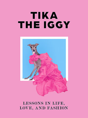 Tika the Iggy : Lessons in Life, Love, and Fashion - Katherine Shapiro