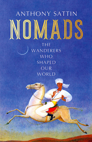 Nomads : The Wanderers Who Shaped Our World - Anthony Sattin