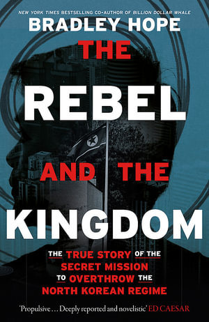The Rebel and the Kingdom : The True Story of the Secret Mission to Overthrow the North Korean Regime - Bradley Hope