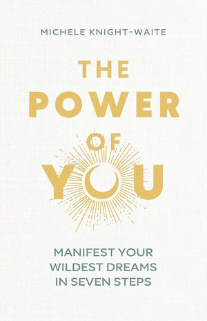 The Power of You : Manifest Your Wildest Dreams in Seven Steps - THE INSTANT SUNDAY TIMES BESTSELLER and the manifesting guide you've been looking for - Michele Knight-Waite