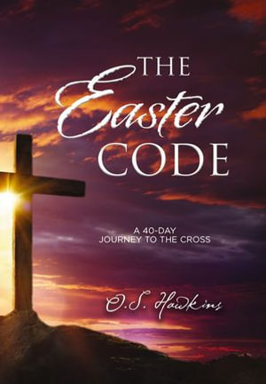 The Easter Code : A 40-Day Journey to the Cross (A 40-Day Lenten Devotional) - O. S. Hawkins