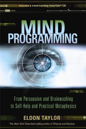 Mind Programming : From Persuasion and Brainwashing to Self-Help and Practical Metaphysics - Eldon Taylor