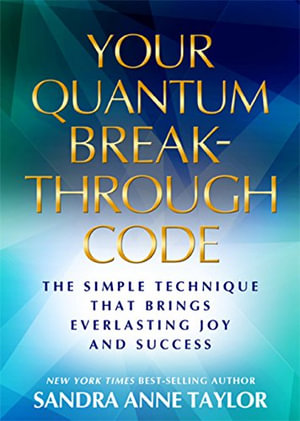 Your Quantum Breakthrough Code : The Simple Technique That Brings Everlasting Joy and Success - Sandra Anne Taylor
