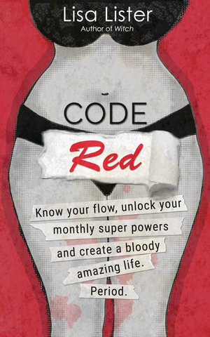 Code Red : Know Your Flow, Unlock Your Monthly Superpowers and Create a Bloody Amazing Life. Period. - Lisa Lister