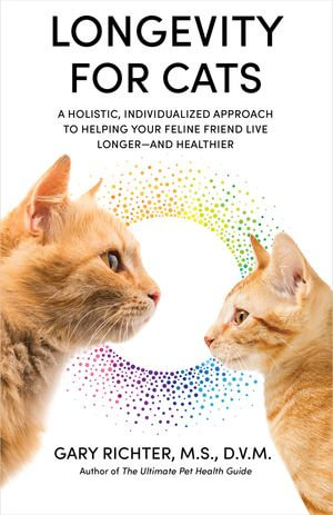 Longevity for Cats : A Holistic, Individualized Approach to Helping Your Feline Friend Live Longer and Healthier