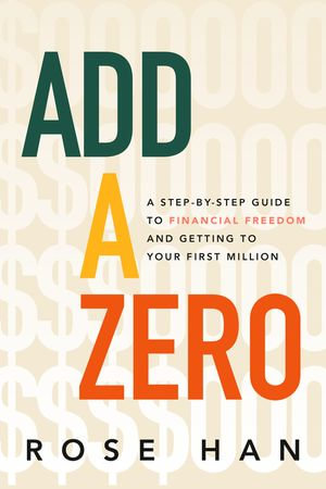 Add a Zero : A Step-by-Step Guide to Financial Freedom and Getting to Your First Million - Rose Han