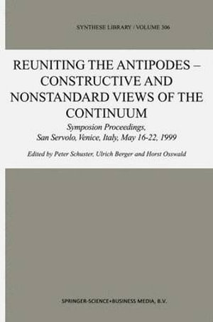 Reuniting the Antipodes - Constructive and Nonstandard Views of the Continuum : Symposium Proceedings, San Servolo, Venice, Italy, May 16-22, 1999 - Peter Schuster