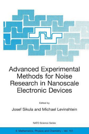 Advanced Experimental Methods for Noise Research in Nanoscale Electronic Devices : Proceedings of the NATO Advanced Research Workshop, Held in Brno, Czech Republic, 14-16 August 2003 - Josef Sikula