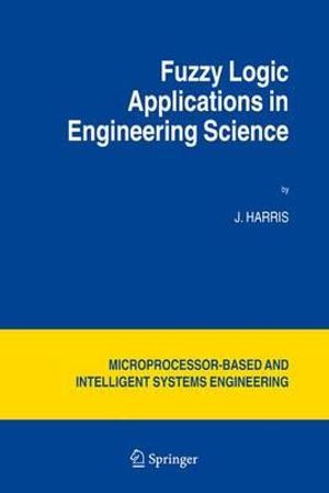 Fuzzy Logic Applications in Engineering Science : Intelligent Systems, Control and Automation: Science and Engineering - J. Harris