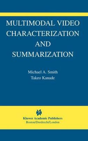 Multimodal Video Characterization and Summarization : THE KLUWER INTERNATIONAL SERIES IN VIDEO COMPUTING - Michael A. Smith