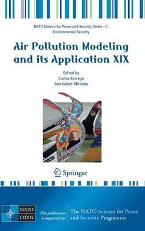 Air Pollution Modeling and Its Application XIX : NATO Science for Peace and Security Series C: Environmental Security - Carlos Borrego