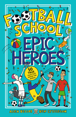 Football School Epic Heroes : 50 true tales that shook the world - Alex Bellos