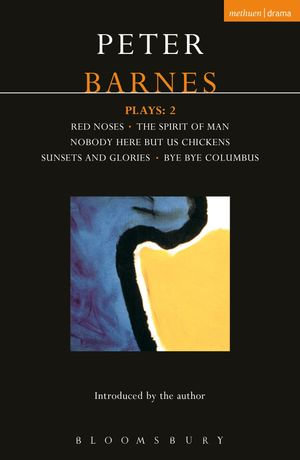 Barnes Plays: 2 : Red Noses, The Spirit of Man, Nobody Here But Us Chickens, Sunsets and Glories, Bye Bye Columbus - Peter Barnes