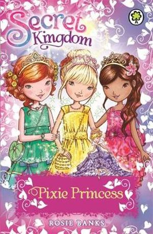 Pixie Princess : Secret Kingdom Series : Book 4 - Rosie Banks