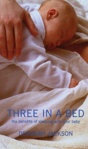 Three in a Bed : The Benefits of Sleeping with Your Baby - Deborah Jackson