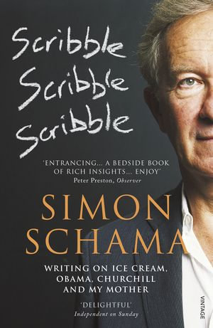 Scribble, Scribble, Scribble : Writing on Ice Cream, Obama, Churchill and My Mother - Simon Schama CBE