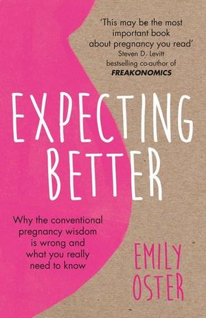 Expecting Better, Why the Conventional Pregnancy Wisdom is Wrong and What  You Really Need to Know by Emily Oster | 9781409177920 | Booktopia