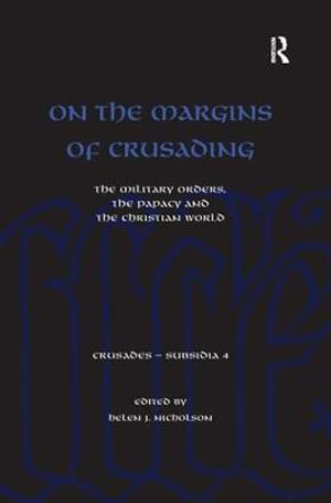 On the Margins of Crusading : The Military Orders, the Papacy and the Christian World - Helen Nicholson