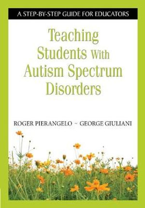 Teaching Students With Autism Spectrum Disorders : A Step-by-Step Guide for Educators - Roger Pierangelo