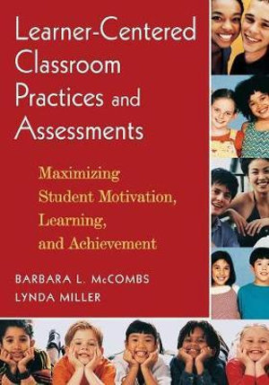 Learner-Centered Classroom Practices and Assessments : Maximizing Student Motivation, Learning, and Achievement - Barbara L. McCombs