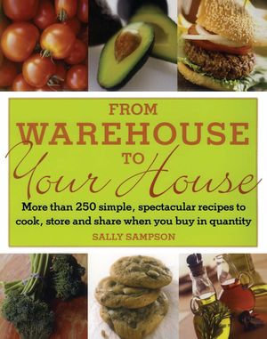 From Warehouse to Your House : More Than 250 Simple, Spectacular Recipes to Cook, Store, and Share When You Buy in Quantity - Sally Sampson