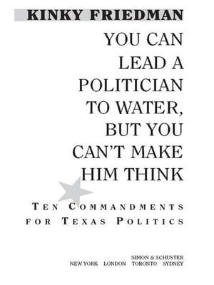 You Can Lead a Politician to Water, But You Can't Make Him Think : Ten Commandments for Texas Politics - Kinky Friedman