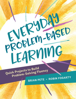Everyday Problem-Based Learning : Quick Projects to Build Problem-Solving Fluency - Brian Pete