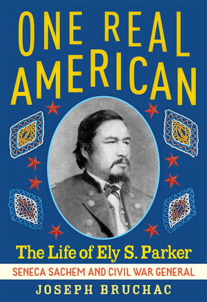 One Real American : The Life of Ely S. Parker, Seneca Sachem and Civil War General - Joseph Bruchac