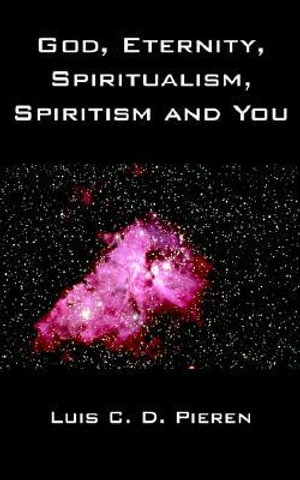 God, Eternity, Spiritualism, Spiritism and You - Luis C. D. Pieren