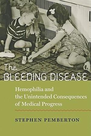 The Bleeding Disease : Hemophilia and the Unintended Consequences of Medical Progress - Stephen Pemberton