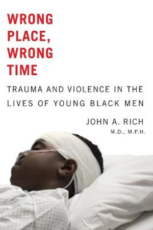 Wrong Place, Wrong Time : Trauma and Violence in the Lives of Young Black Men - John A. Rich