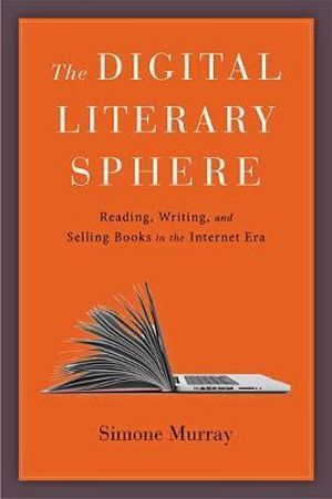 Digital Literary Sphere:, Reading, Writing, and Selling Books in the  Internet Era by Simone Murray | 9781421426099 | Booktopia