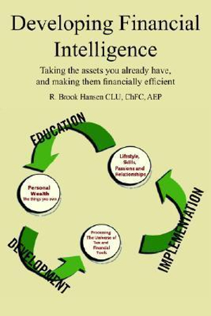 Developing Financial Intelligence : Taking the assets you already have, and making them financially efficient - R. Brook Hansen