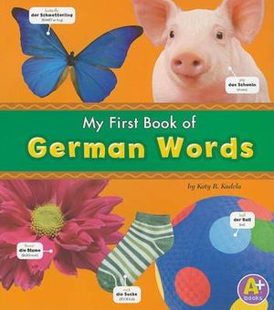 My First Book of German Words : A+ Books: Bilingual Picture Dictionaries - Katy R. Kudela