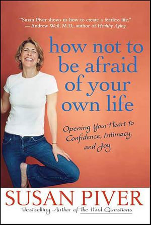 How Not to Be Afraid of Your Own Life : Opening Your Heart to Confidence, Intimacy, and Joy - Susan Piver