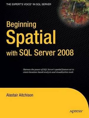 Beginning Spatial with SQL Server 2008 : Beginning - Alastair Aitchison