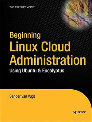 Beginning Linux Cloud Administration : Using Ubuntu & Eucalyptus - Sander Van Vugt