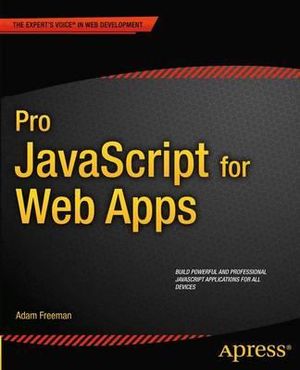 Pro JavaScript for Web Apps : Expert's Voice in Web Development - Adam Freeman