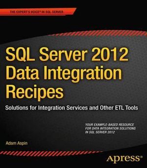 SQL Server 2012 Data Integration Recipes : Solutions for Integration Services and Other ETL Tools - Adam Aspin