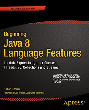 Beginning Java 8 Language Features : Lambda Expressions, Inner Classes, Threads, I/O, Collections, and Streams - Kishori Sharan