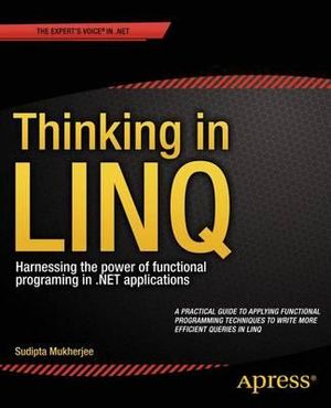 Thinking in LINQ : Harnessing the Power of Functional Programming in .NET Applications - Sudipta Mukherjee