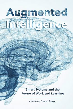 Augmented Intelligence : Smart Systems and the Future of Work and Learning - Daniel Araya