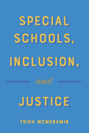 Special Schools, Inclusion, and Justice : Complicated Conversation : Book 50 - Trish McMenamin