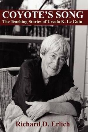 Coyote's Song : The Teaching Stories of Ursula K. Le Guin - Richard D Erlich