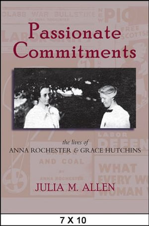 Passionate Commitments : The Lives of Anna Rochester and Grace Hutchins - Julia M. Allen