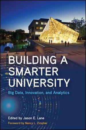 Building a Smarter University : Big Data, Innovation, and Analytics - Jason E. Lane