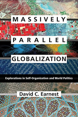 Massively Parallel Globalization : Explorations in Self-Organization and World Politics - David C. Earnest